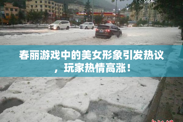 春丽游戏中的美女形象引发热议，玩家热情高涨！