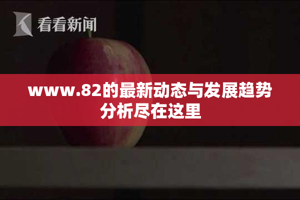 www.82的最新动态与发展趋势分析尽在这里