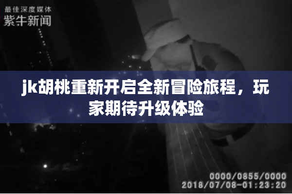 jk胡桃重新开启全新冒险旅程，玩家期待升级体验