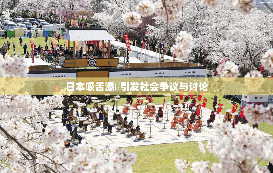 日本吸舌添泬引发社会争议与讨论