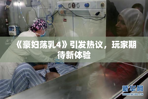 《豪妇荡乳4》引发热议，玩家期待新体验