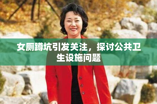 女厕蹲坑引发关注，探讨公共卫生设施问题