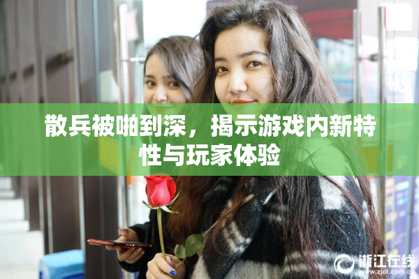 散兵被啪到深，揭示游戏内新特性与玩家体验
