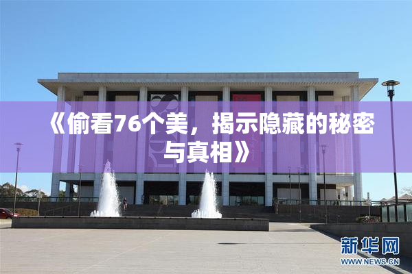 《偷看76个美，揭示隐藏的秘密与真相》