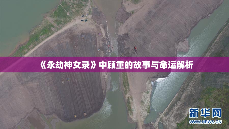 《永劫神女录》中顾重的故事与命运解析