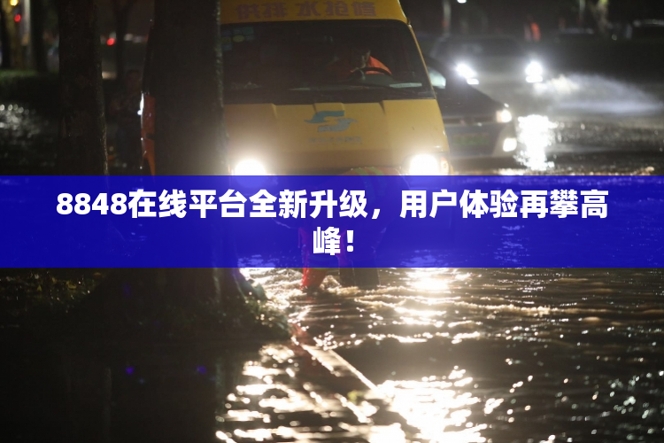 8848在线平台全新升级，用户体验再攀高峰！
