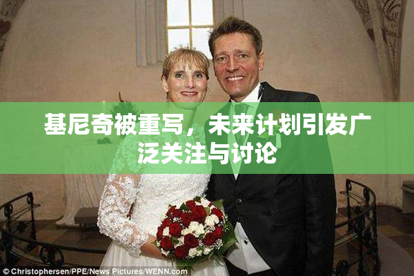 基尼奇被重写，未来计划引发广泛关注与讨论