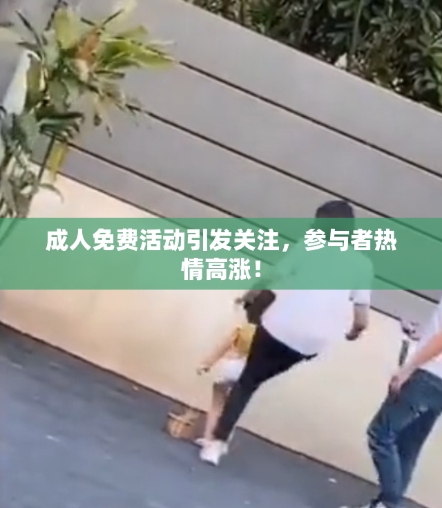 成人免费活动引发关注，参与者热情高涨！