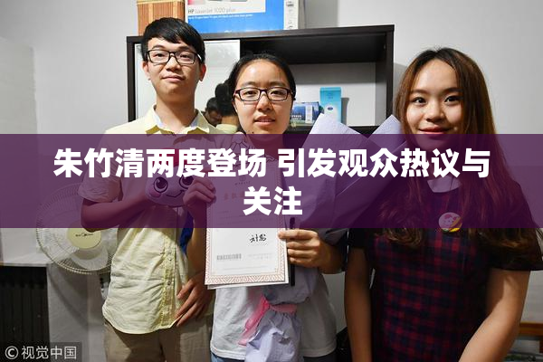 朱竹清两度登场 引发观众热议与关注