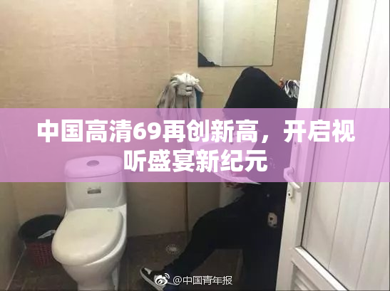 中国高清69再创新高，开启视听盛宴新纪元