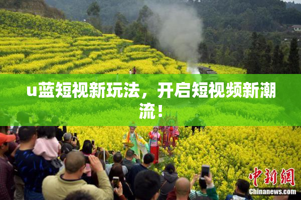 u蓝短视新玩法，开启短视频新潮流！