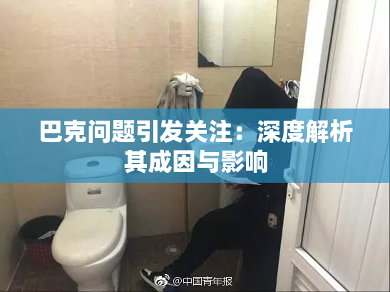 巴克问题引发关注：深度解析其成因与影响