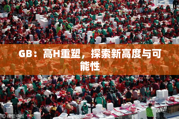GB：高H重塑，探索新高度与可能性