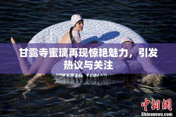 甘露寺蜜璃再现惊艳魅力，引发热议与关注