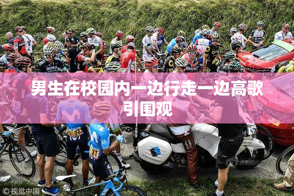 男生在校园内一边行走一边高歌引围观