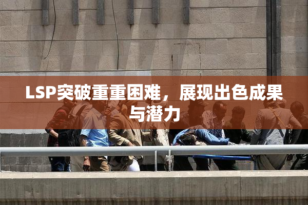 LSP突破重重困难，展现出色成果与潜力