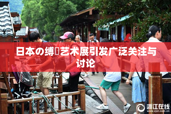 日本の缚縄艺术展引发广泛关注与讨论