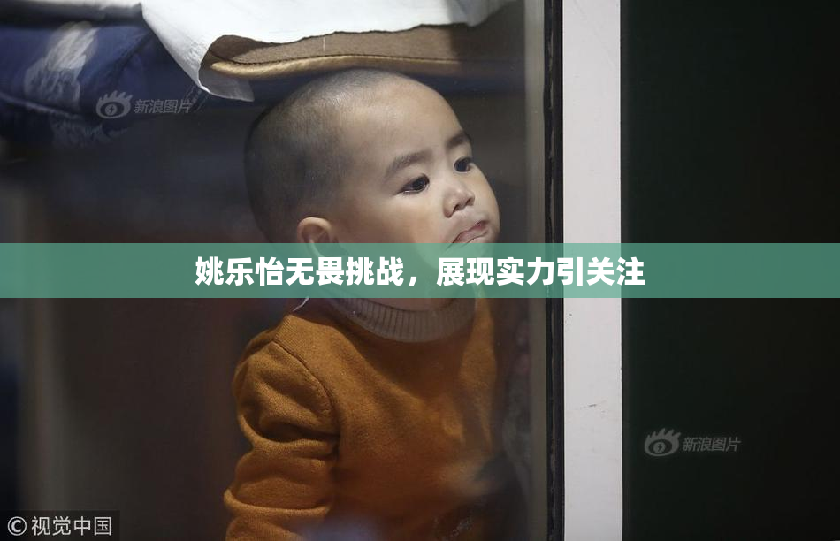 姚乐怡无畏挑战，展现实力引关注