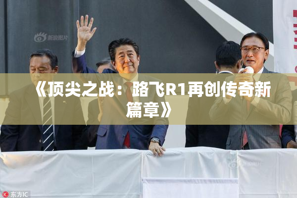 《顶尖之战：路飞R1再创传奇新篇章》