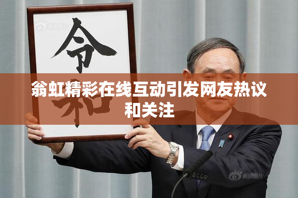 翁虹精彩在线互动引发网友热议和关注