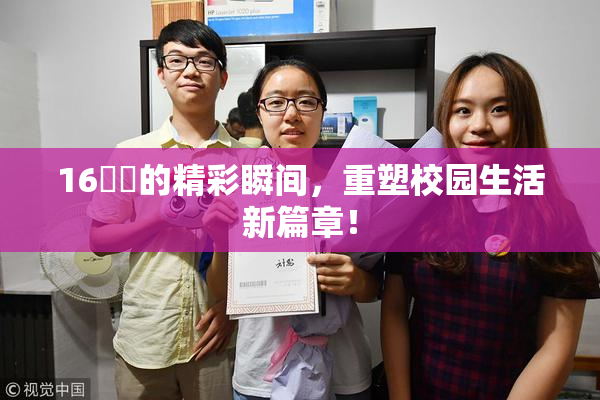 16妺妺的精彩瞬间，重塑校园生活新篇章！