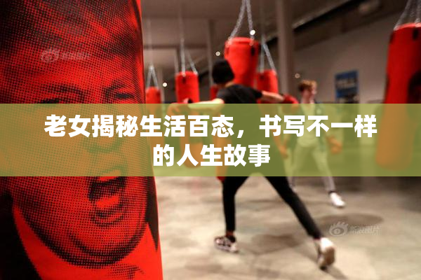 老女揭秘生活百态，书写不一样的人生故事
