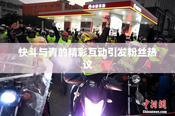 快斗与青的精彩互动引发粉丝热议