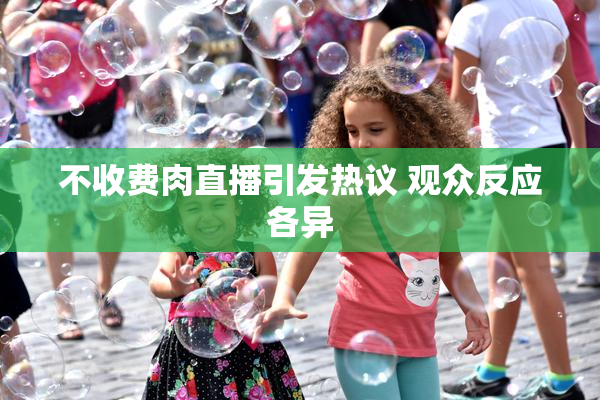 不收费肉直播引发热议 观众反应各异