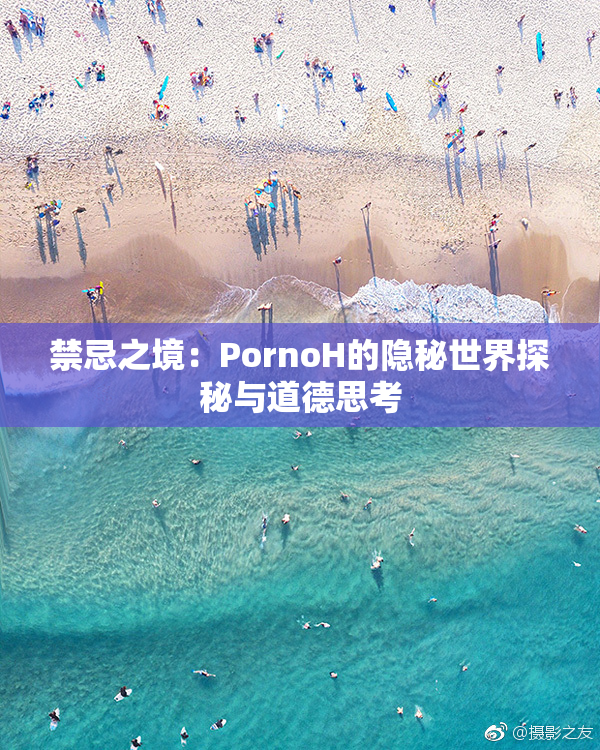 禁忌之境：PornoH的隐秘世界探秘与道德思考