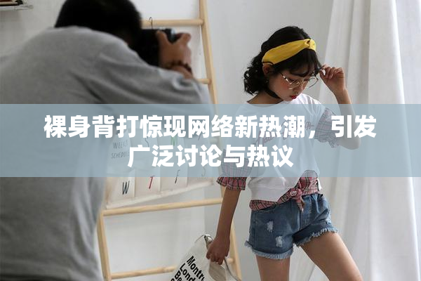 裸身背打惊现网络新热潮，引发广泛讨论与热议