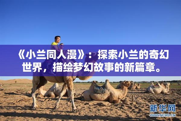 《小兰同人漫》：探索小兰的奇幻世界，描绘梦幻故事的新篇章。