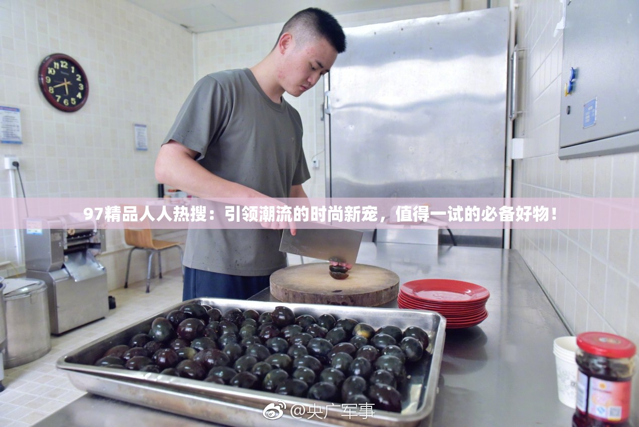 97精品人人热搜：引领潮流的时尚新宠，值得一试的必备好物！