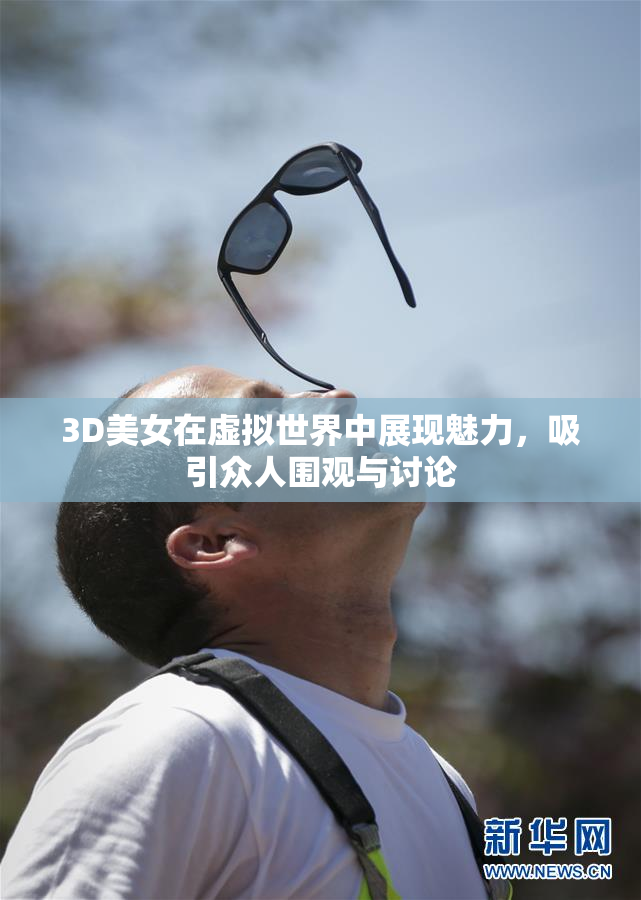 3D美女在虚拟世界中展现魅力，吸引众人围观与讨论