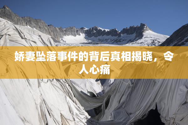 娇妻坠落事件的背后真相揭晓，令人心痛