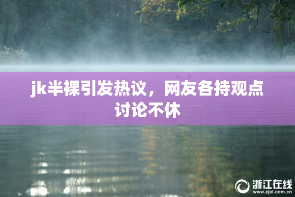 jk半裸引发热议，网友各持观点讨论不休