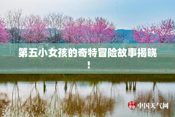 第五小女孩的奇特冒险故事揭晓！
