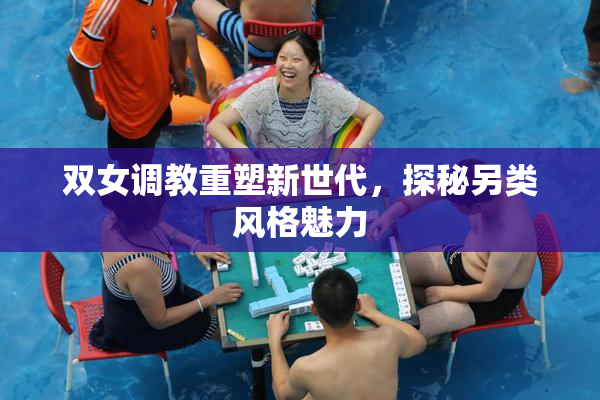 双女调教重塑新世代，探秘另类风格魅力