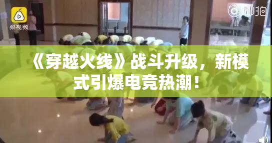 《穿越火线》战斗升级，新模式引爆电竞热潮！