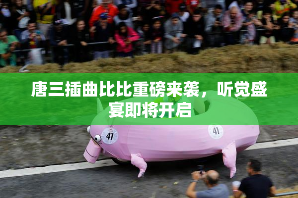 唐三插曲比比重磅来袭，听觉盛宴即将开启