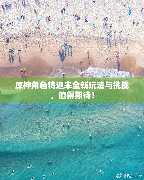 原神角色将迎来全新玩法与挑战，值得期待！