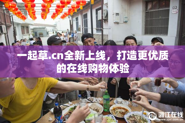 一起草.cn全新上线，打造更优质的在线购物体验