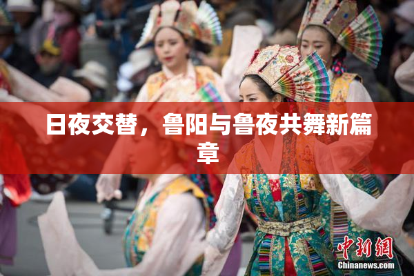 日夜交替，鲁阳与鲁夜共舞新篇章