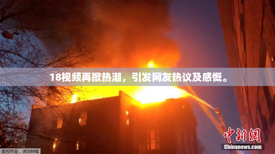 18视频再掀热潮，引发网友热议及感慨。