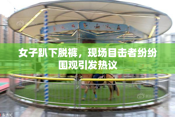 女子趴下脱裤，现场目击者纷纷围观引发热议