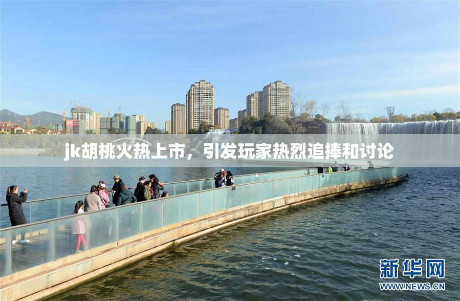 jk胡桃火热上市，引发玩家热烈追捧和讨论