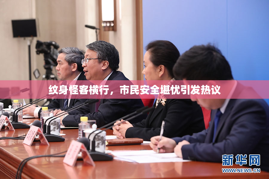 纹身怪客横行，市民安全堪忧引发热议