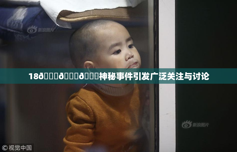 18🔞🍆🍑神秘事件引发广泛关注与讨论