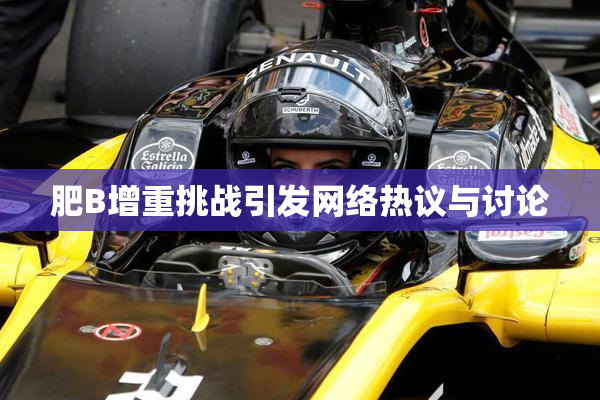 肥B增重挑战引发网络热议与讨论