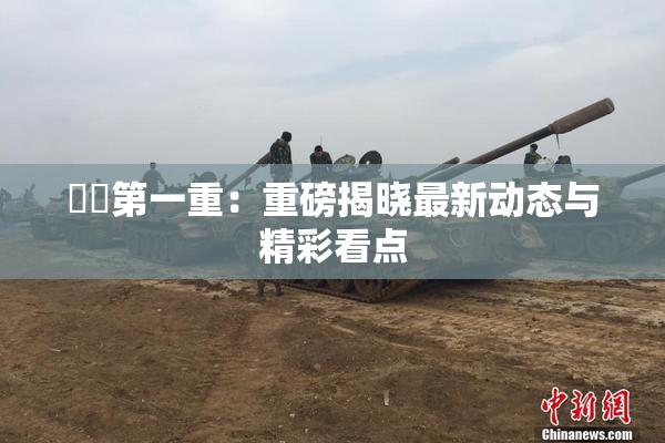 妺妺第一重：重磅揭晓最新动态与精彩看点