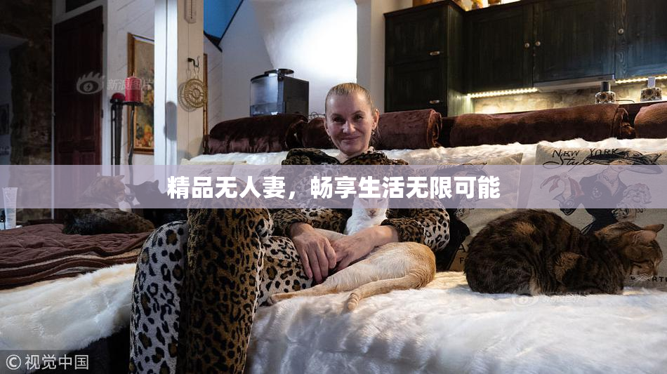 精品无人妻，畅享生活无限可能